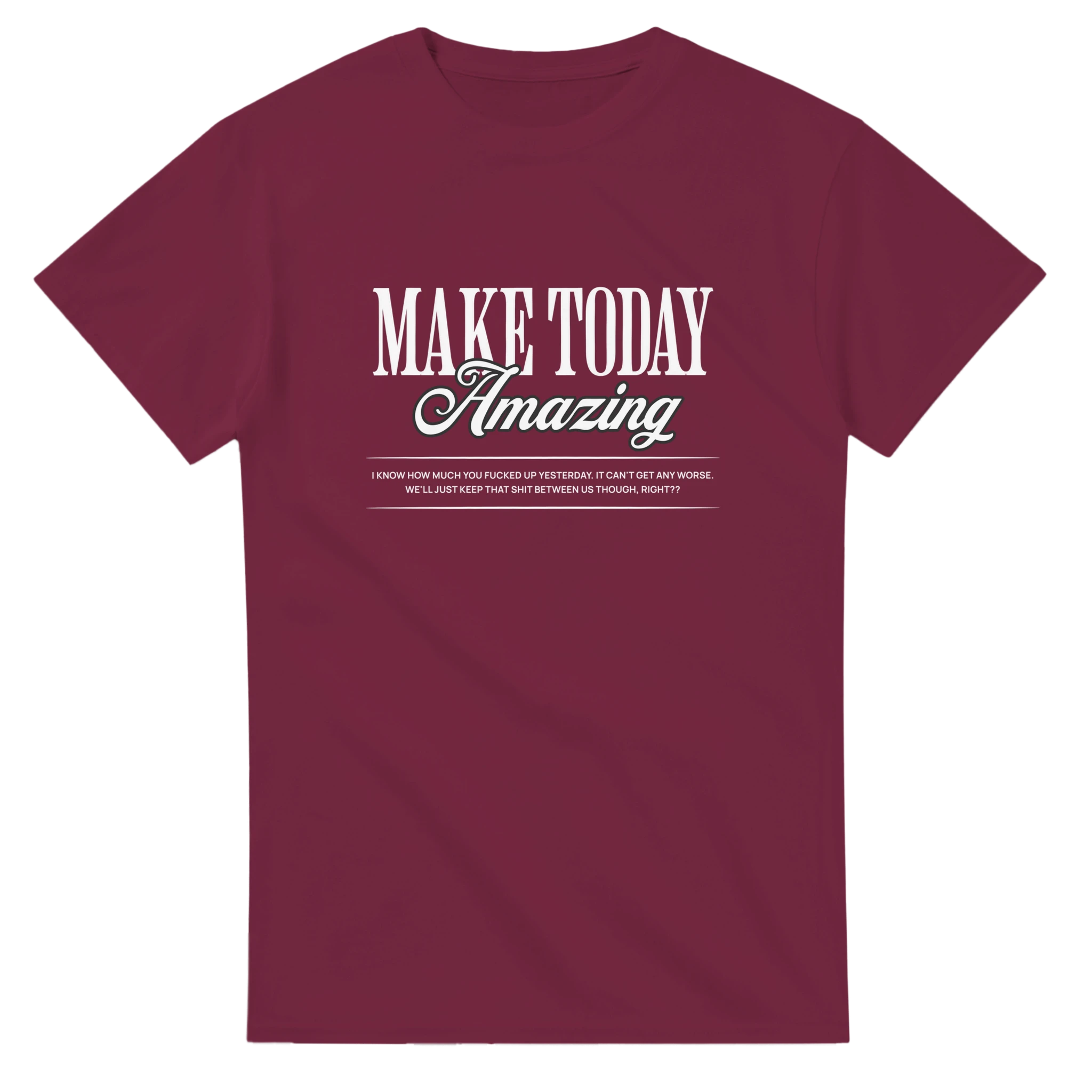 MAKE TODAY AMAZING. I KNOW HOW MUCH YOU F*CKED UP YESTERDAY.