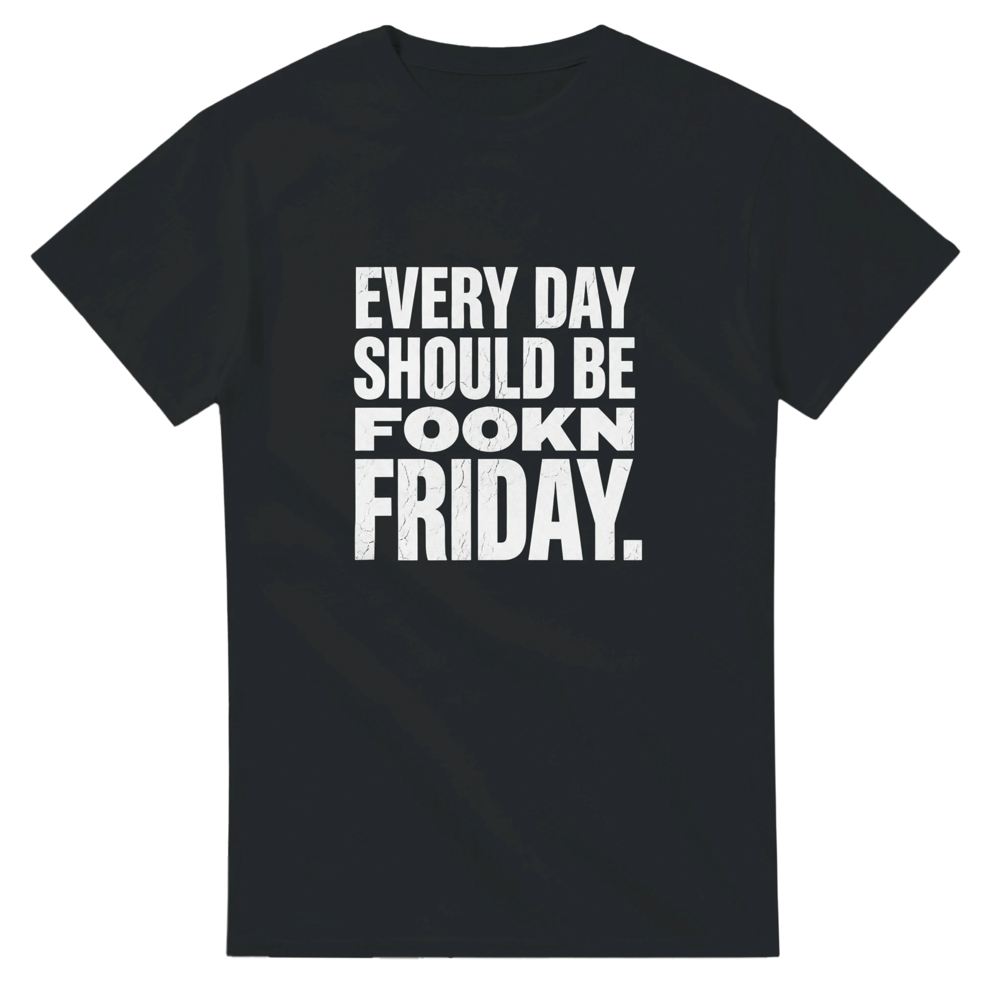 EVERY DAY SHOULD BE FOOKN FRIDAY.