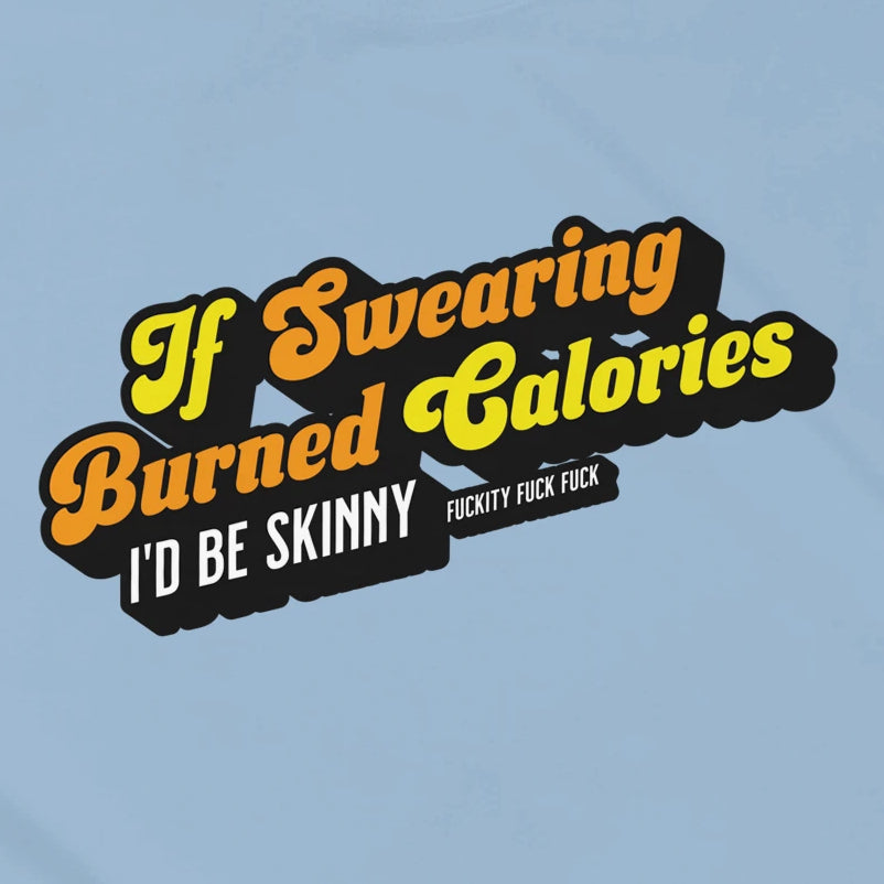 IF SWEARING BURNED CALORIES - I'D BE SKINNY - F*CKITY F*CK F*CK
