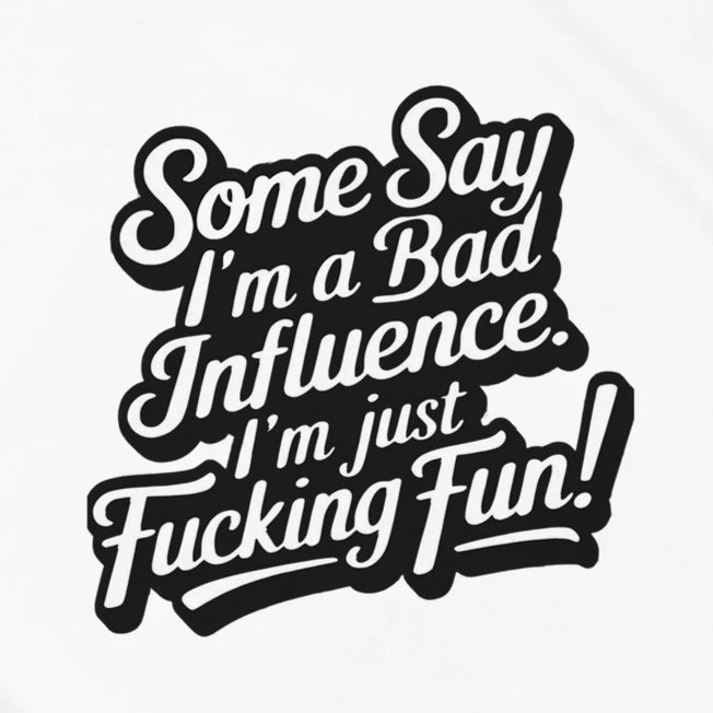 SOME SAY I'M A BAD INFLUENCE