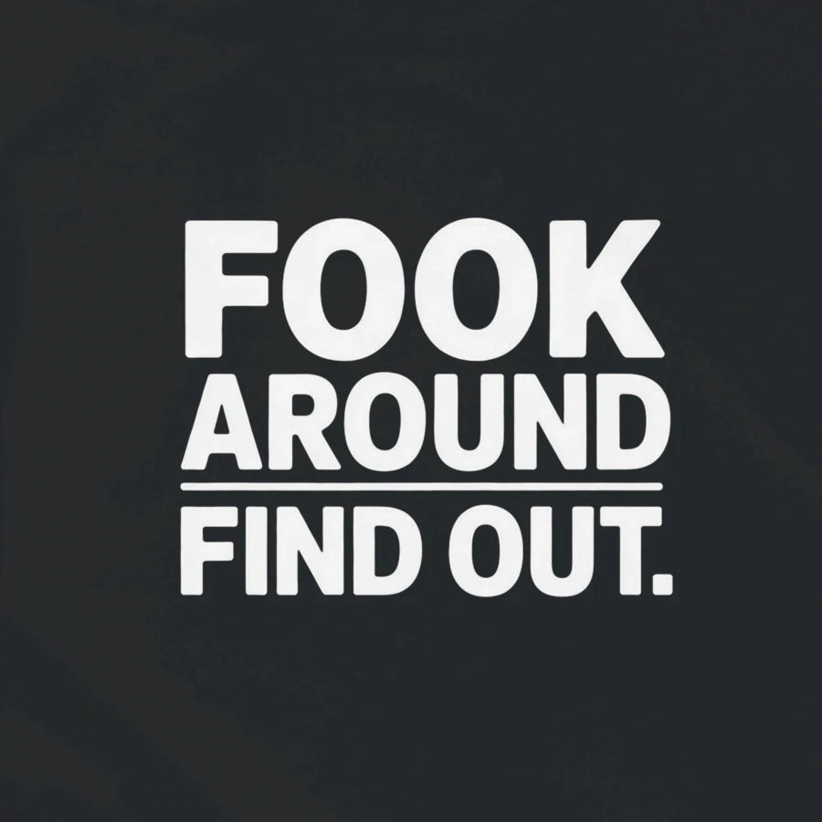 FOOK AROUND / FIND OUT.