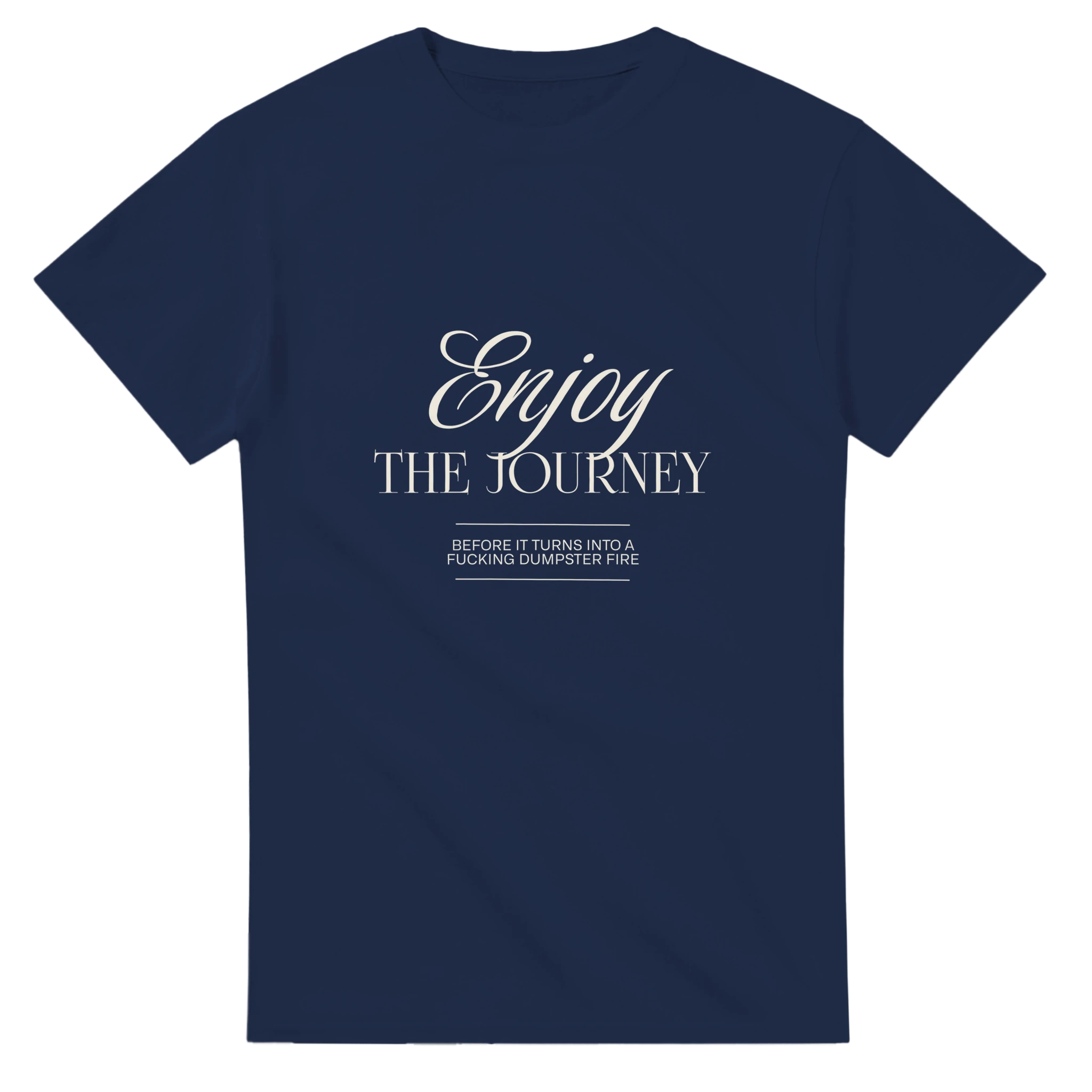 ENJOY THE JOURNEY - BEFORE IT TURNS INTO A F*CKING DUMPSTER FIRE