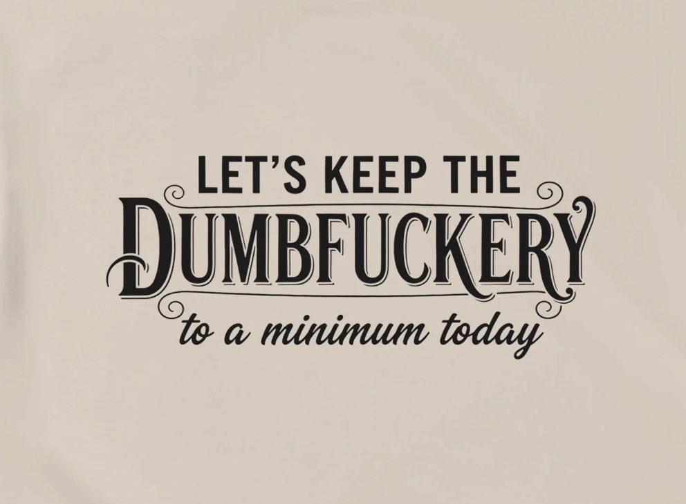 LET'S KEEP THE DUMBF*CKERY TO A MINIMUM TODAY