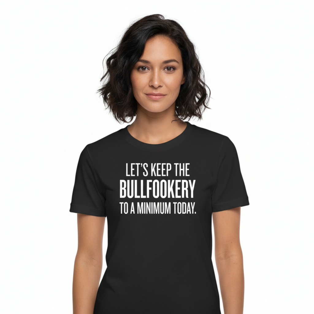 LET'S KEEP THE BULLFOOKERY TO A MINIMUM TODAY.