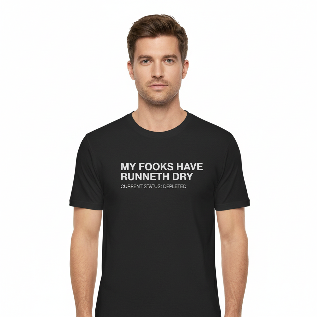 MY FOOKS HAVE RUNNETH DRY