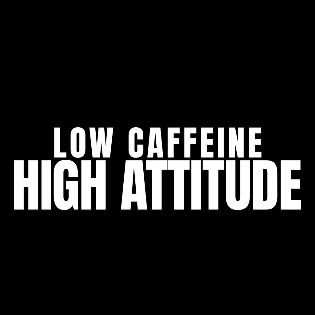 Low Caffeine High Attitude