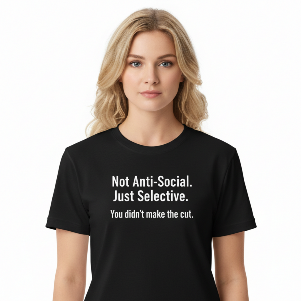 NOT ANTI-SOCIAL. JUST SELECTIVE. YOU DIDN'T MAKE THE CUT.