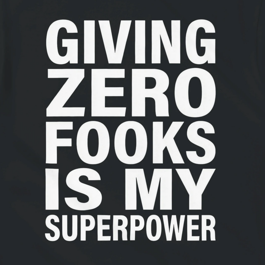 GIVING ZERO FOOKS IS MY SUPERPOWER