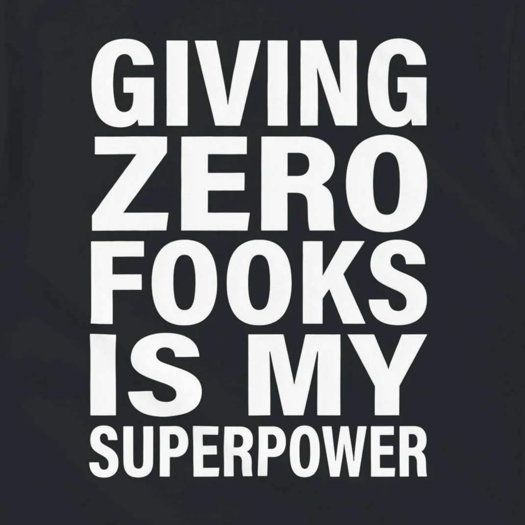 GIVING ZERO FOOKS IS MY SUPERPOWER