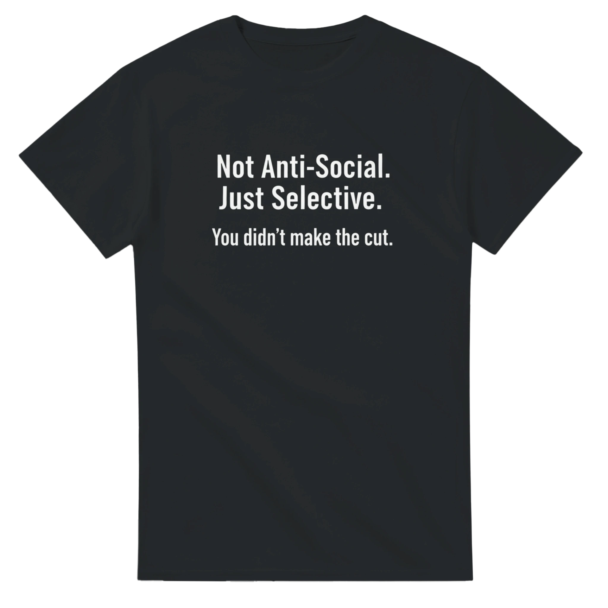 NOT ANTI-SOCIAL. JUST SELECTIVE. YOU DIDN'T MAKE THE CUT.