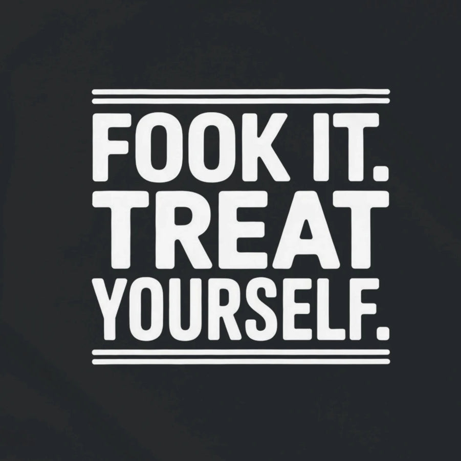 FOOK IT. TREAT YOURSELF.